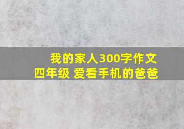 我的家人300字作文四年级 爱看手机的爸爸